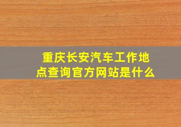 重庆长安汽车工作地点查询官方网站是什么