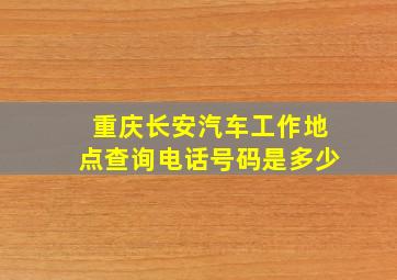 重庆长安汽车工作地点查询电话号码是多少