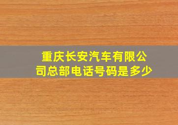 重庆长安汽车有限公司总部电话号码是多少