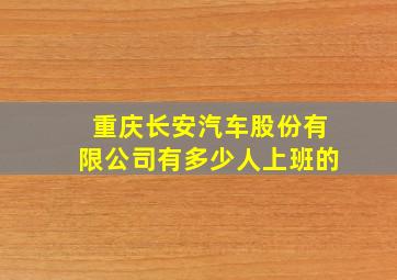 重庆长安汽车股份有限公司有多少人上班的