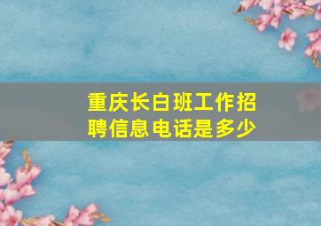 重庆长白班工作招聘信息电话是多少