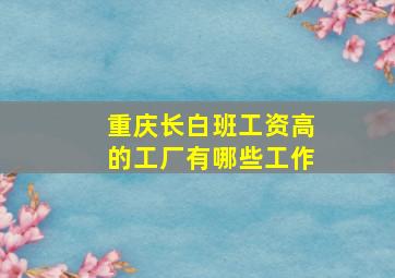 重庆长白班工资高的工厂有哪些工作