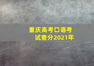 重庆高考口语考试查分2021年