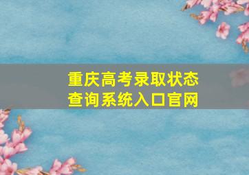 重庆高考录取状态查询系统入口官网