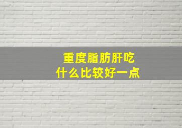 重度脂肪肝吃什么比较好一点