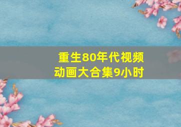 重生80年代视频动画大合集9小时