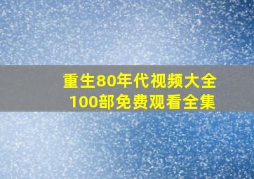 重生80年代视频大全100部免费观看全集