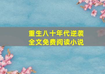 重生八十年代逆袭全文免费阅读小说