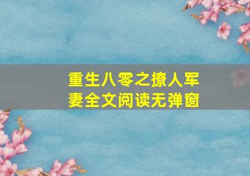 重生八零之撩人军妻全文阅读无弹窗