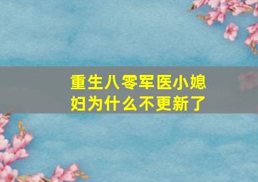 重生八零军医小媳妇为什么不更新了