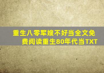 重生八零军嫂不好当全文免费阅读重生80年代当TXT