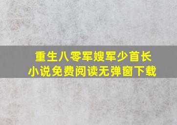 重生八零军嫂军少首长小说免费阅读无弹窗下载