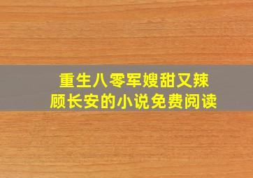 重生八零军嫂甜又辣顾长安的小说免费阅读