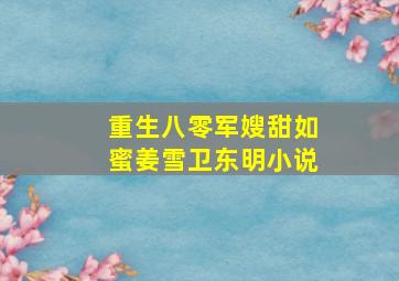 重生八零军嫂甜如蜜姜雪卫东明小说