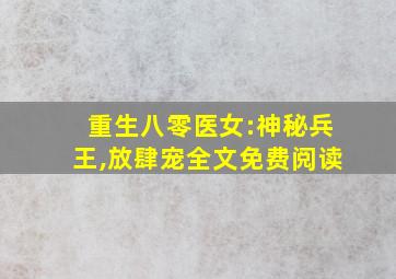 重生八零医女:神秘兵王,放肆宠全文免费阅读