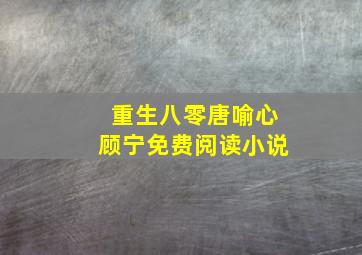 重生八零唐喻心顾宁免费阅读小说