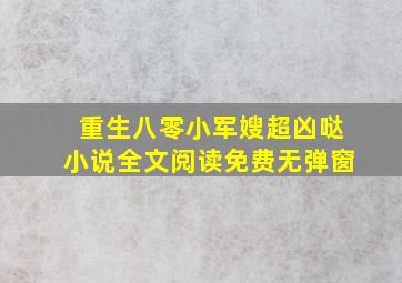 重生八零小军嫂超凶哒小说全文阅读免费无弹窗