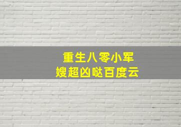 重生八零小军嫂超凶哒百度云