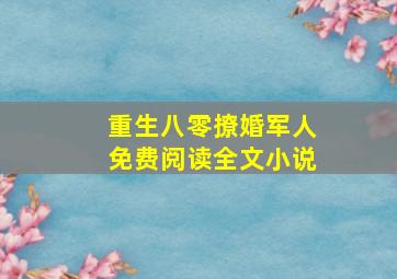 重生八零撩婚军人免费阅读全文小说