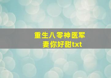 重生八零神医军妻你好甜txt