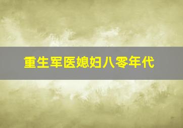 重生军医媳妇八零年代