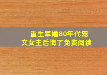 重生军婚80年代宠文女主后悔了免费阅读