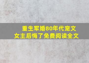 重生军婚80年代宠文女主后悔了免费阅读全文