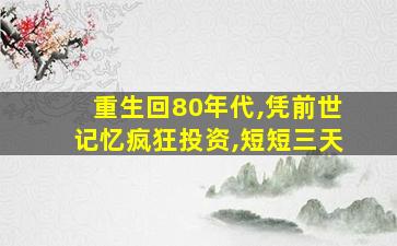 重生回80年代,凭前世记忆疯狂投资,短短三天