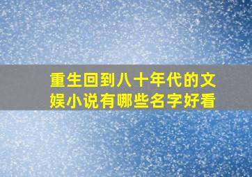 重生回到八十年代的文娱小说有哪些名字好看