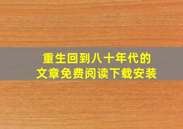 重生回到八十年代的文章免费阅读下载安装