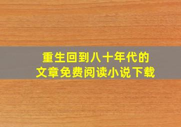 重生回到八十年代的文章免费阅读小说下载