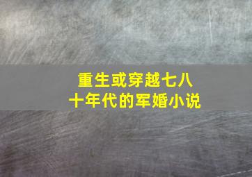 重生或穿越七八十年代的军婚小说