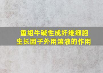 重组牛碱性成纤维细胞生长因子外用溶液的作用