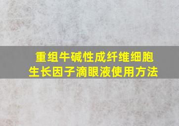 重组牛碱性成纤维细胞生长因子滴眼液使用方法