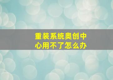 重装系统奥创中心用不了怎么办