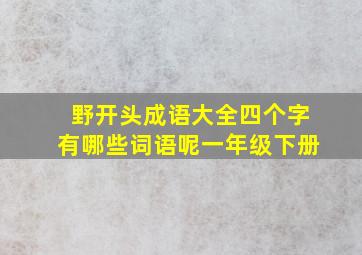 野开头成语大全四个字有哪些词语呢一年级下册