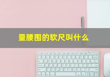 量腰围的软尺叫什么