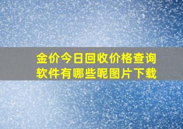 金价今日回收价格查询软件有哪些呢图片下载