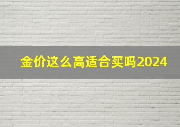 金价这么高适合买吗2024