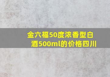 金六福50度浓香型白酒500ml的价格四川