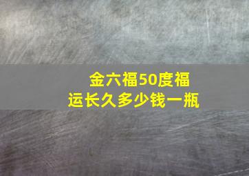 金六福50度福运长久多少钱一瓶