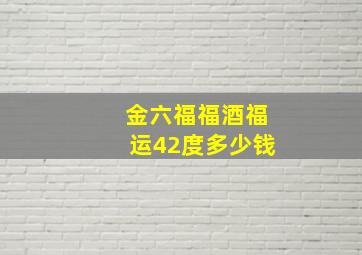 金六福福酒福运42度多少钱