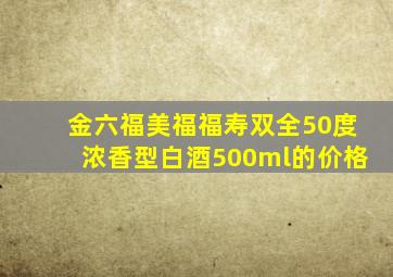 金六福美福福寿双全50度浓香型白酒500ml的价格