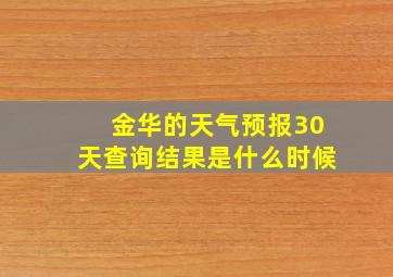 金华的天气预报30天查询结果是什么时候