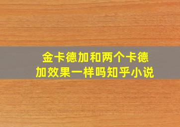 金卡德加和两个卡德加效果一样吗知乎小说