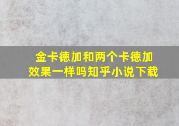 金卡德加和两个卡德加效果一样吗知乎小说下载