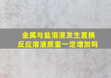 金属与盐溶液发生置换反应溶液质量一定增加吗