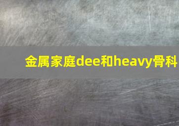 金属家庭dee和heavy骨科