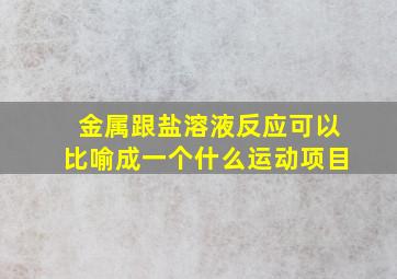 金属跟盐溶液反应可以比喻成一个什么运动项目