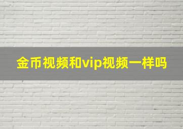 金币视频和vip视频一样吗